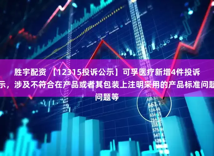 胜宇配资 【12315投诉公示】可孚医疗新增4件投诉公示，涉及不符合在产品或者其包装上注明采用的产品标准问题等