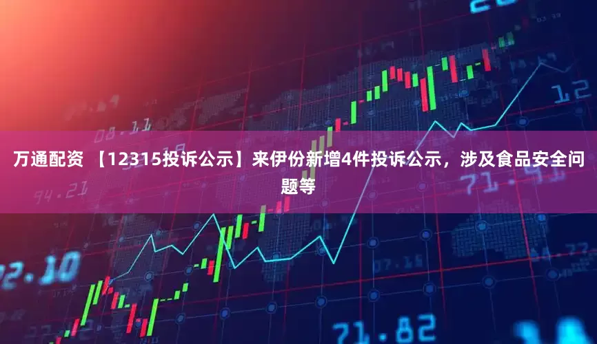 万通配资 【12315投诉公示】来伊份新增4件投诉公示，涉及食品安全问题等