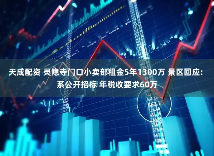 天成配资 灵隐寺门口小卖部租金5年1300万 景区回应: 系公开招标 年税收要求60万