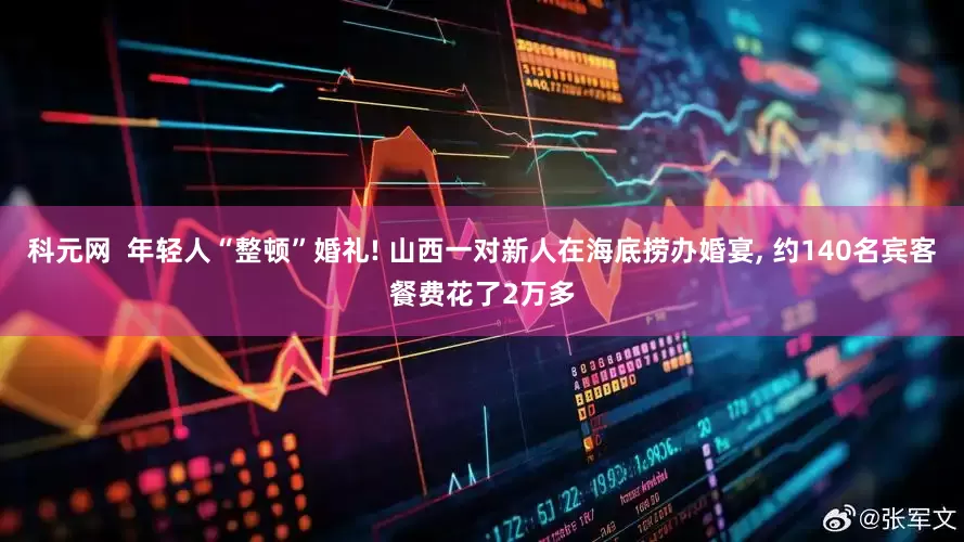 科元网  年轻人“整顿”婚礼! 山西一对新人在海底捞办婚宴, 约140名宾客餐费花了2万多