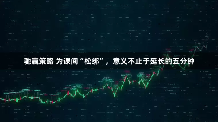 驰赢策略 为课间“松绑”，意义不止于延长的五分钟