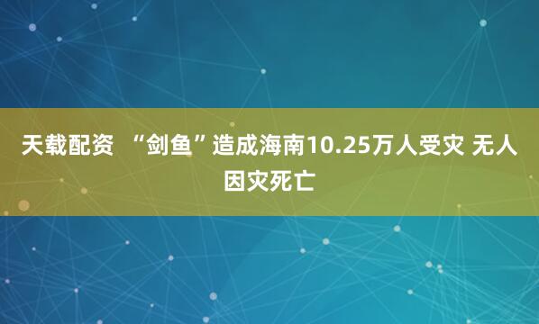天载配资  “剑鱼”造成海南10.25万人受灾 无人因灾死亡