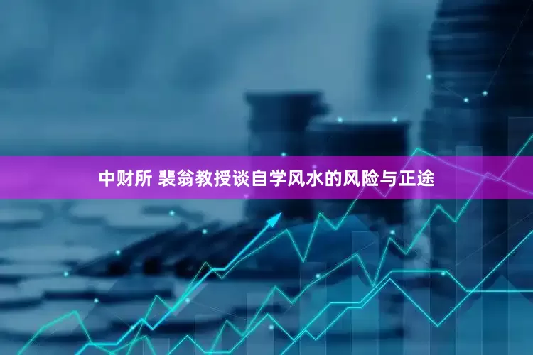 中财所 裴翁教授谈自学风水的风险与正途