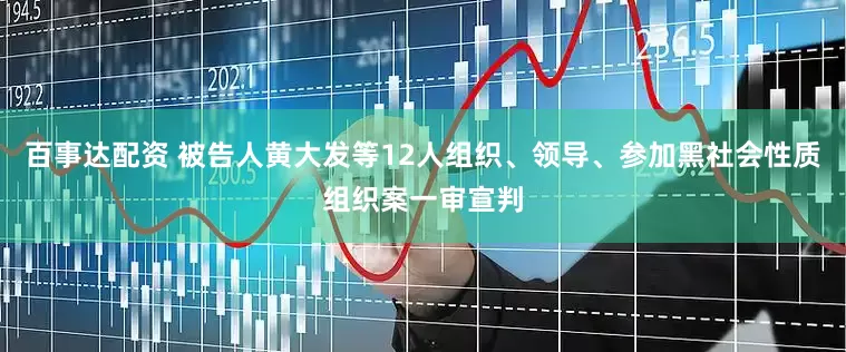 百事达配资 被告人黄大发等12人组织、领导、参加黑社会性质组织案一审宣判