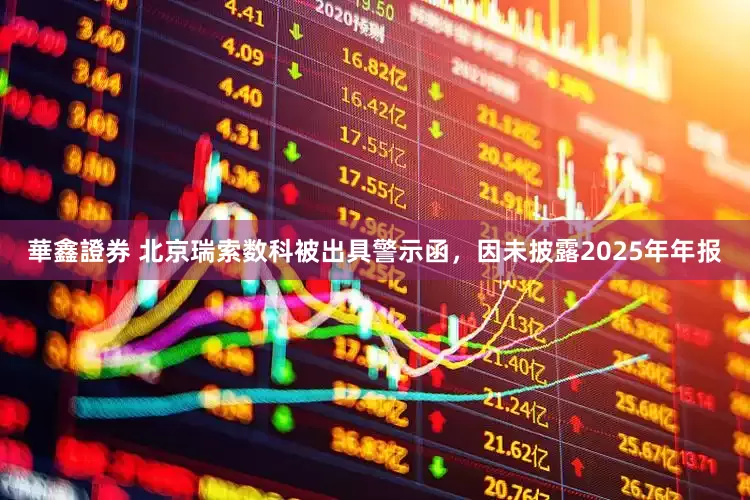 華鑫證券 北京瑞索数科被出具警示函，因未披露2025年年报